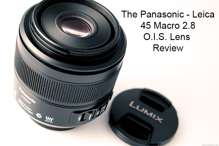 The Panasonic Leica 45 Macro F2.8 lens for Micro 4/3 review Steve Hi-Fi and Photo