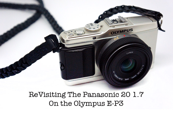 Revisiting the Panasonic 20 1.7 Micro 4/3 Lens on the Olympus E-P3 Revisiting the Panasonic 20 1.7 Micro 4/3 Lens on the Olympus E-P3